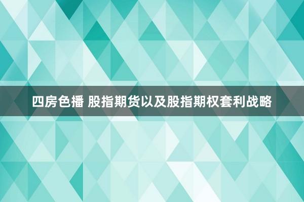 四房色播 股指期货以及股指期权套利战略