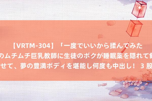 【VRTM-304】「一度でいいから揉んでみたい！」はち切れんばかりのムチムチ巨乳教師に生徒のボクが睡眠薬を隠れて飲ませて、夢の豊満ボディを堪能し何度も中出し！ 3 股指期货逐日不雅点20230110