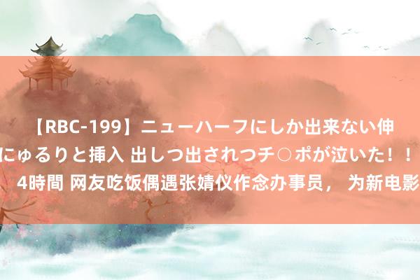 【RBC-199】ニューハーフにしか出来ない伸縮自在アナルマ○コににゅるりと挿入 出しつ出されつチ○ポが泣いた！！！ 4時間 网友吃饭偶遇张婧仪作念办事员， 为新电影模样体验生存，学习培训，