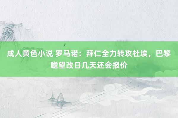 成人黄色小说 罗马诺：拜仁全力转攻杜埃，巴黎瞻望改日几天还会报价