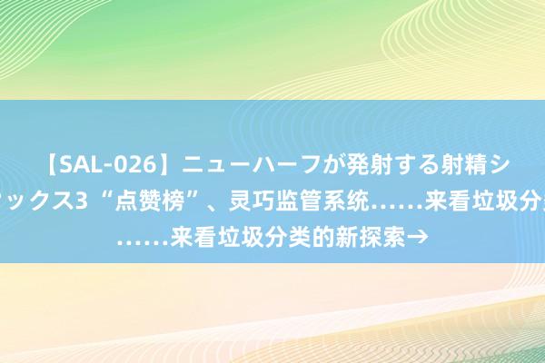 【SAL-026】ニューハーフが発射する射精シーンがあるセックス3 “点赞榜”、灵巧监管系统……来看垃圾分类的新探索→