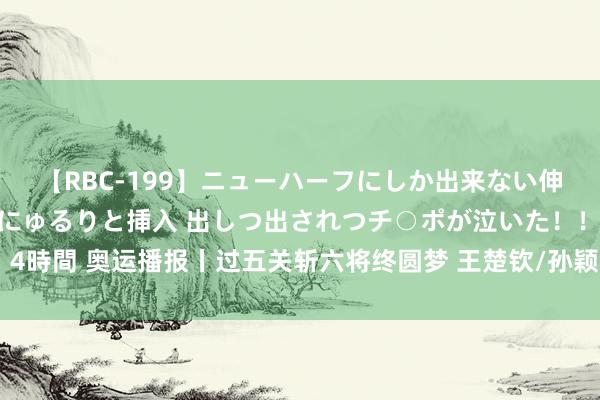 【RBC-199】ニューハーフにしか出来ない伸縮自在アナルマ○コににゅるりと挿入 出しつ出されつチ○ポが泣いた！！！ 4時間 奥运播报丨过五关斩六将终圆梦 王楚钦/孙颖莎夺队史首枚奥运混双金牌