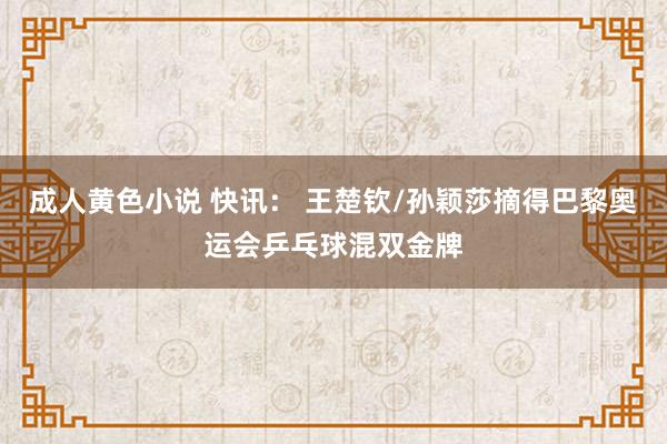 成人黄色小说 快讯： 王楚钦/孙颖莎摘得巴黎奥运会乒乓球混双金牌