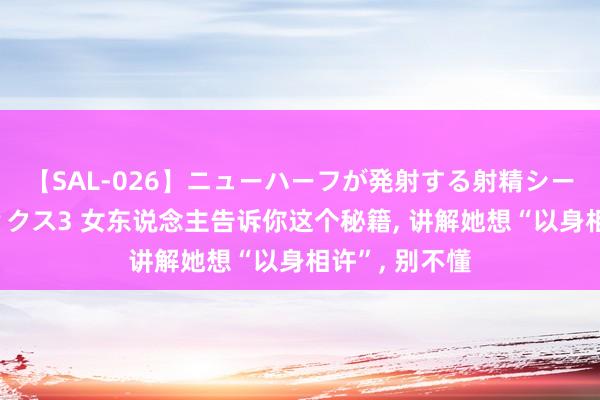 【SAL-026】ニューハーフが発射する射精シーンがあるセックス3 女东说念主告诉你这个秘籍， 讲解她想“以身相许”， 别不懂