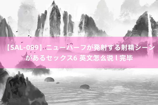 【SAL-089】ニューハーフが発射する射精シーンがあるセックス6 英文怎么说 l 完毕