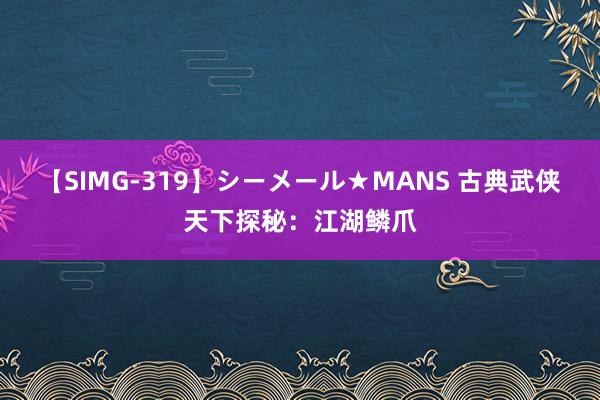 【SIMG-319】シーメール★MANS 古典武侠天下探秘：江湖鳞爪