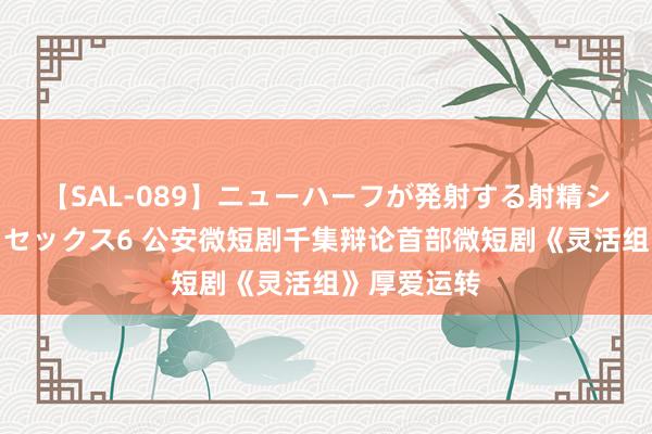 【SAL-089】ニューハーフが発射する射精シーンがあるセックス6 公安微短剧千集辩论首部微短剧《灵活组》厚爱运转