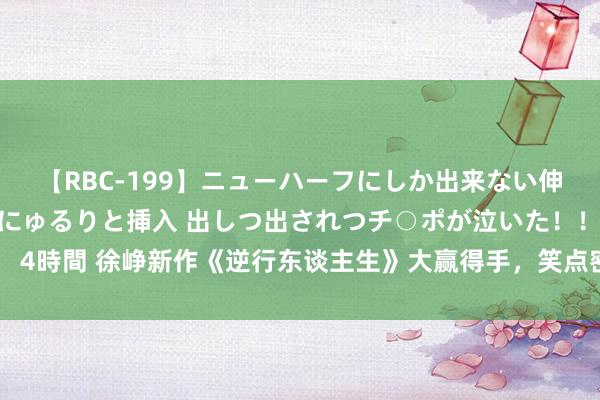 【RBC-199】ニューハーフにしか出来ない伸縮自在アナルマ○コににゅるりと挿入 出しつ出されつチ○ポが泣いた！！！ 4時間 徐峥新作《逆行东谈主生》大赢得手，笑点密集让不雅众笑到停不下来