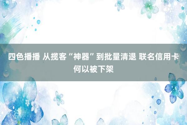 四色播播 从揽客“神器”到批量清退 联名信用卡何以被下架