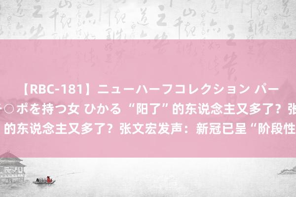 【RBC-181】ニューハーフコレクション パーフェクトエロマシーン チ○ポを持つ女 ひかる “阳了”的东说念主又多了？张文宏发声：新冠已呈“阶段性波动”