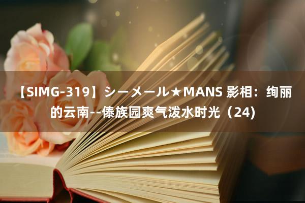 【SIMG-319】シーメール★MANS 影相：绚丽的云南--傣族园爽气泼水时光（24)