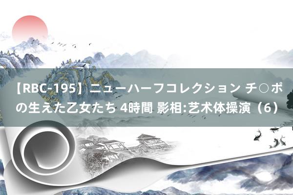 【RBC-195】ニューハーフコレクション チ○ポの生えた乙女たち 4時間 影相:艺术体操演（6）