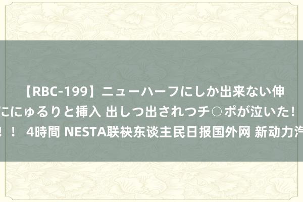 【RBC-199】ニューハーフにしか出来ない伸縮自在アナルマ○コににゅるりと挿入 出しつ出されつチ○ポが泣いた！！！ 4時間 NESTA联袂东谈主民日报国外网 新动力汽车电安全专题线路上线