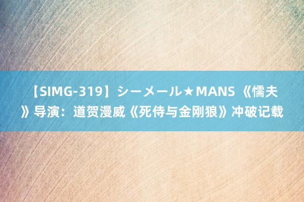 【SIMG-319】シーメール★MANS 《懦夫》导演：道贺漫威《死侍与金刚狼》冲破记载