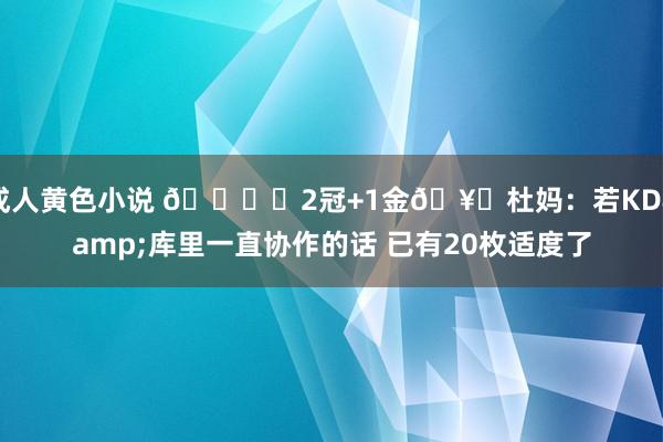 成人黄色小说 ?️2冠+1金?杜妈：若KD&库里一直协作的话 已有20枚适度了