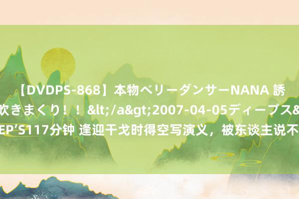 【DVDPS-868】本物ベリーダンサーNANA 誘惑の腰使いで潮吹きまくり！！</a>2007-04-05ディープス&$DEEP’S117分钟 逢迎干戈时得空写演义，被东谈主说不务正业，看肖克上将如何漂亮回怼