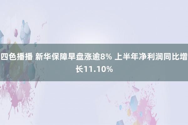 四色播播 新华保障早盘涨逾8% 上半年净利润同比增长11.10%