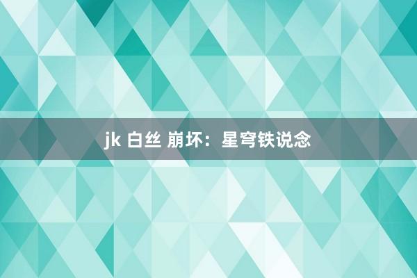 jk 白丝 崩坏：星穹铁说念