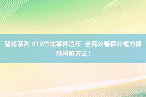 猪猪系列 919竹北事件週年  全民公審探公權力構陷构陷方式！